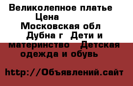 Великолепное платье › Цена ­ 2 000 - Московская обл., Дубна г. Дети и материнство » Детская одежда и обувь   